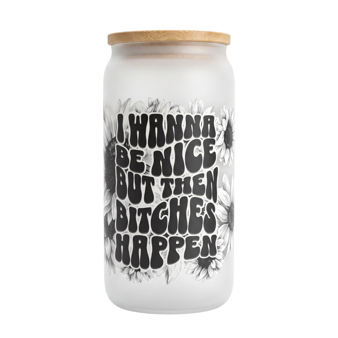 "I Wanna Be Nice But Then B*tches Happen" Cup
