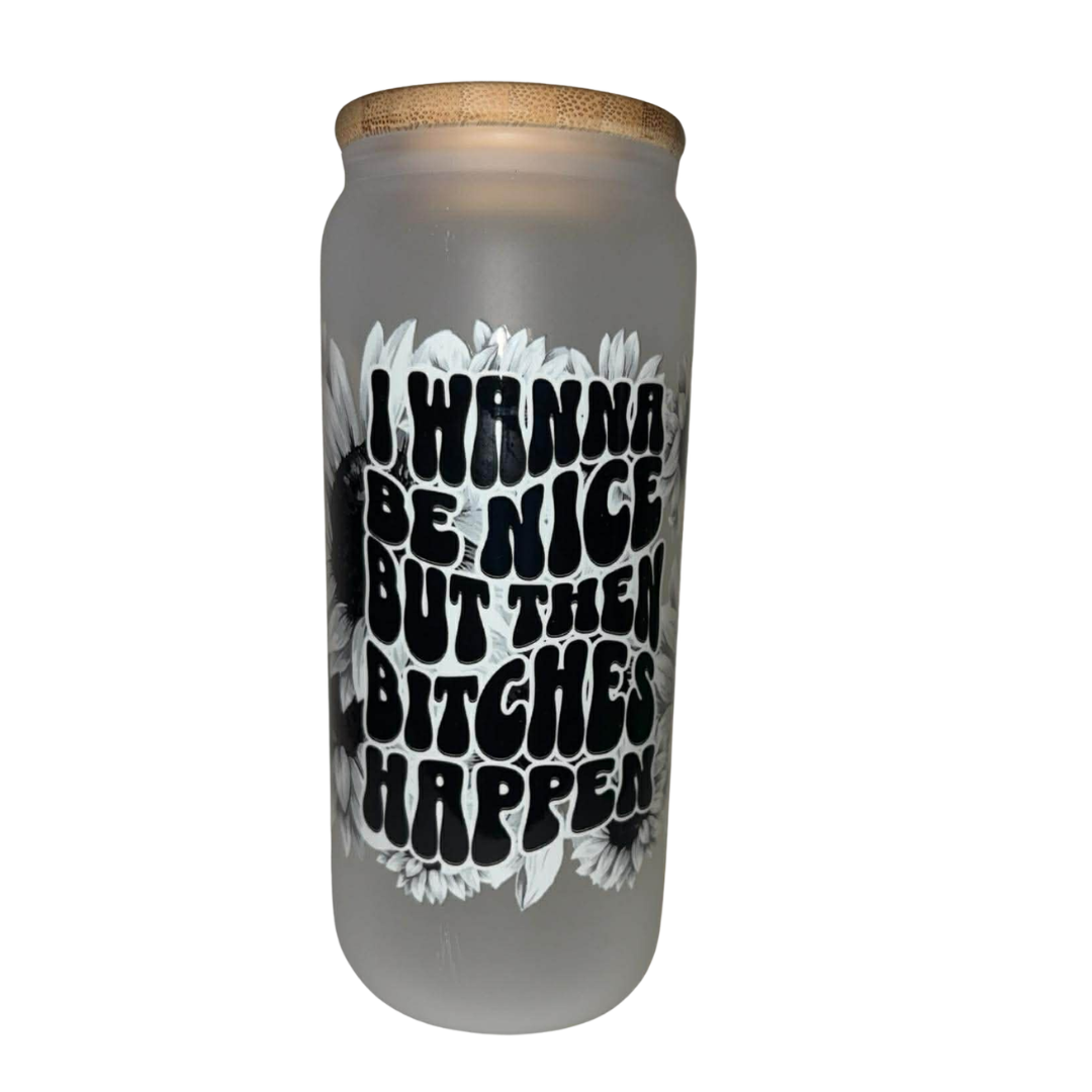"I Wanna Be Nice But Then B*tches Happen" Cup